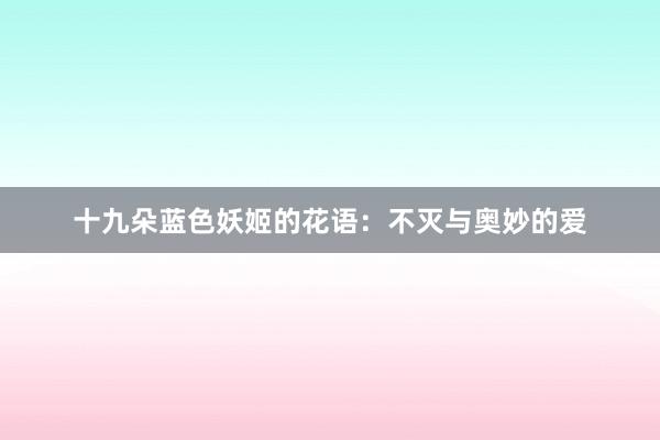 十九朵蓝色妖姬的花语：不灭与奥妙的爱